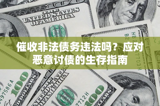 北京催收非法债务违法吗？应对恶意讨债的生存指南