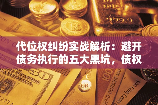 北京代位权纠纷实战解析：避开债务执行的五大黑坑，债权人必看指南