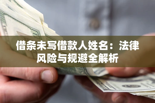 北京借条未写借款人姓名：法律风险与规避全解析