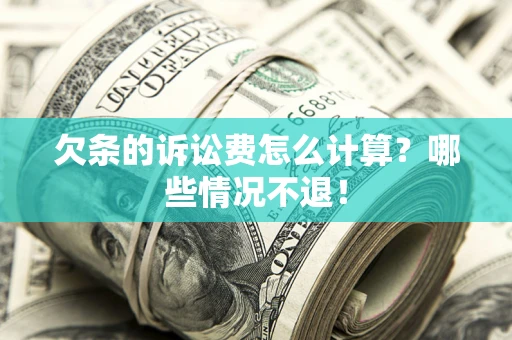 北京欠条的诉讼费怎么计算?哪些情况不退! 北京欠条的诉讼费怎么计算?哪些情况不退!