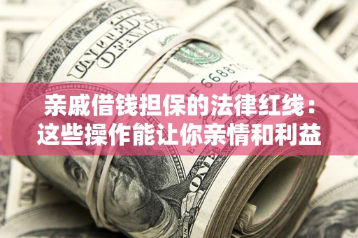 北京亲戚借钱担保的法律红线：这些操作能让你亲情和利益两不误