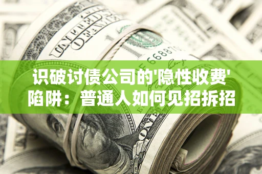 北京识破讨债公司的'隐性收费'陷阱：普通人如何见招拆招？