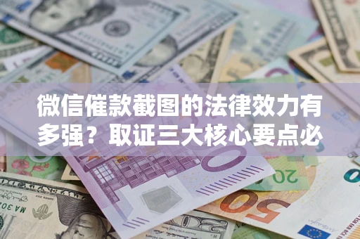 北京微信催款截图的法律效力有多强？取证三大核心要点必须知道！