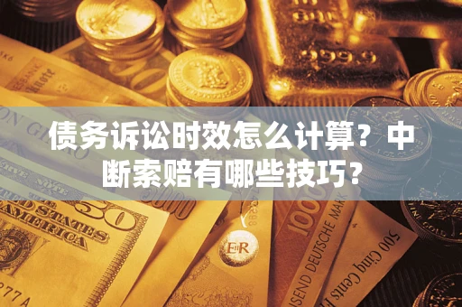 北京债务诉讼时效怎么计算？中断索赔有哪些技巧？