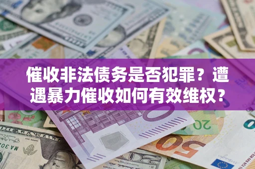 北京催收非法债务是否犯罪?遭遇暴力催收如何有效维权? 北京催收非法债务是否犯罪?遭遇暴力催收如何有效维权?