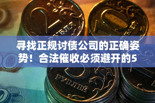 北京寻找正规讨债公司的正确姿势！合法催收必须避开的5大雷区