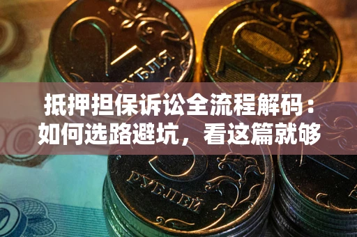 北京抵押担保诉讼全流程解码：如何选路避坑，看这篇就够了