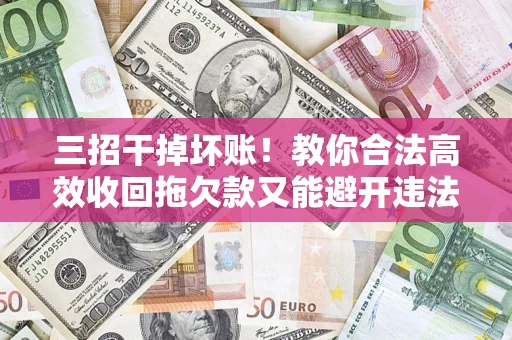 北京三招干掉坏账！教你合法高效收回拖欠款又能避开违法雷区