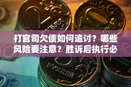 北京打官司欠债如何追讨？哪些风险要注意？胜诉后执行必看！