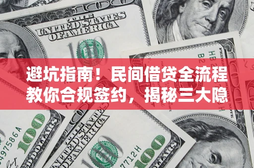 北京避坑指南！民间借贷全流程教你合规签约，揭秘三大隐形陷阱