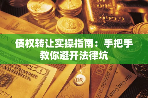 北京债权转让实操指南：手把手教你避开法律坑