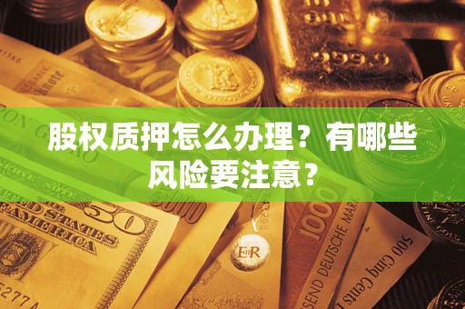 北京股权质押怎么办理？有哪些风险要注意？