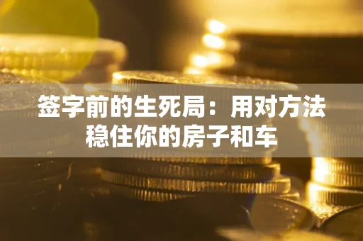 北京签字前的生死局：用对方法稳住你的房子和车
