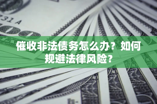 北京催收非法债务怎么办？如何规避法律风险？