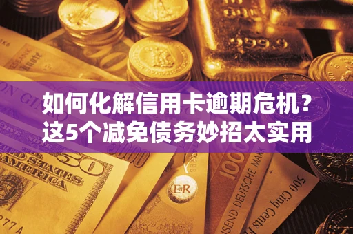 北京如何化解信用卡逾期危机？这5个减免债务妙招太实用