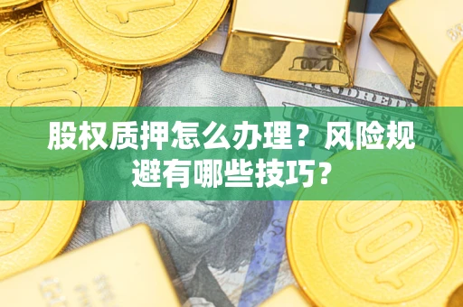 北京股权质押怎么办理？风险规避有哪些技巧？