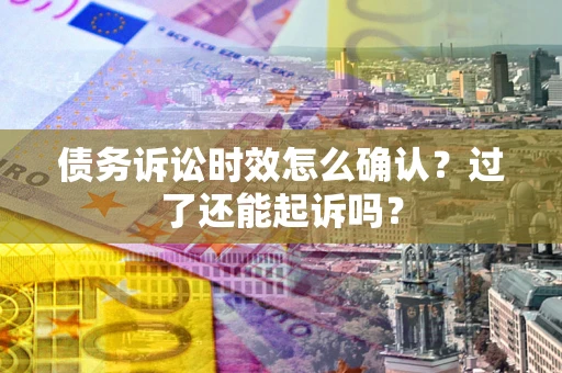 北京债务诉讼时效怎么确认？过了还能起诉吗？