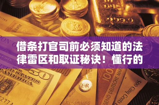 北京借条打官司前必须知道的法律雷区和取证秘诀！懂行的人已经留好这些证据