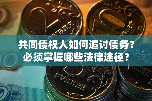 北京共同债权人如何追讨债务？必须掌握哪些法律途径？