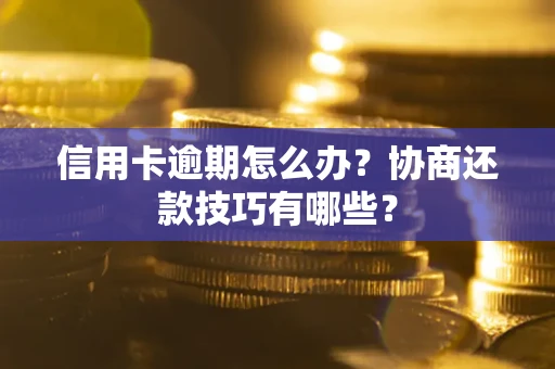 北京信用卡逾期怎么办？协商还款技巧有哪些？