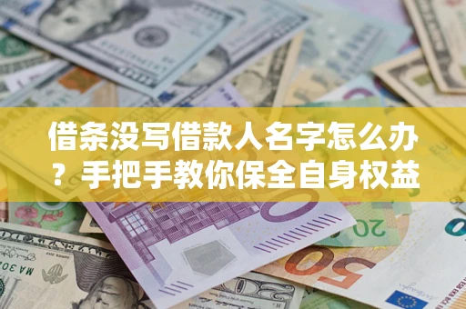 北京借条没写借款人名字怎么办？手把手教你保全自身权益