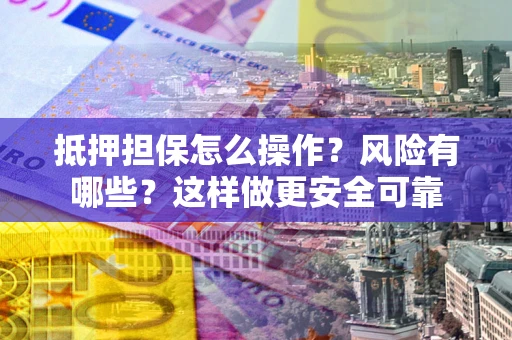 北京抵押担保怎么操作？风险有哪些？这样做更安全可靠