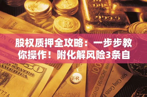 北京股权质押全攻略：一步步教你操作！附化解风险3条自救法则