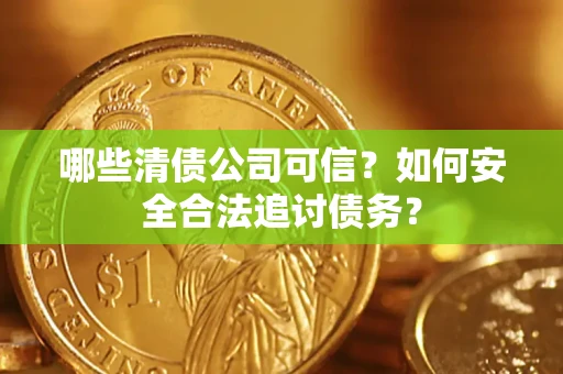 北京哪些清债公司可信？如何安全合法追讨债务？