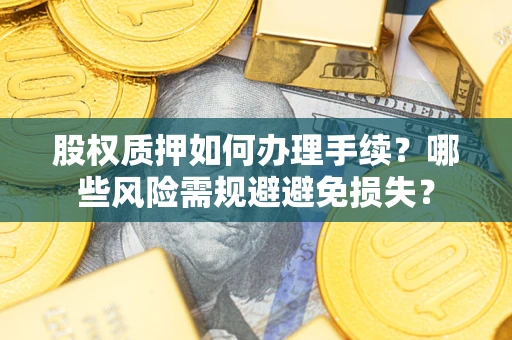 北京股权质押如何办理手续？哪些风险需规避避免损失？