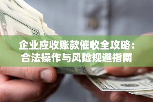 北京企业应收账款催收全攻略：合法操作与风险规避指南
