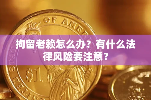 北京拘留老赖怎么办？有什么法律风险要注意？
