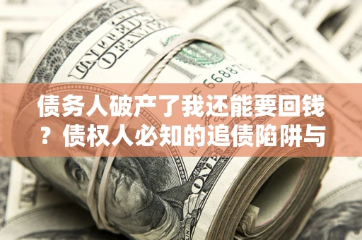 北京债务人破产了我还能要回钱？债权人必知的追债陷阱与破局之道