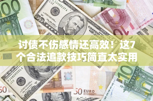 北京讨债不伤感情还高效！这7个合法追款技巧简直太实用