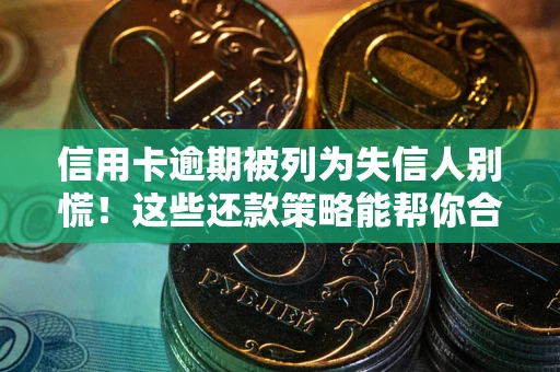 北京信用卡逾期被列为失信人别慌！这些还款策略能帮你合法止损