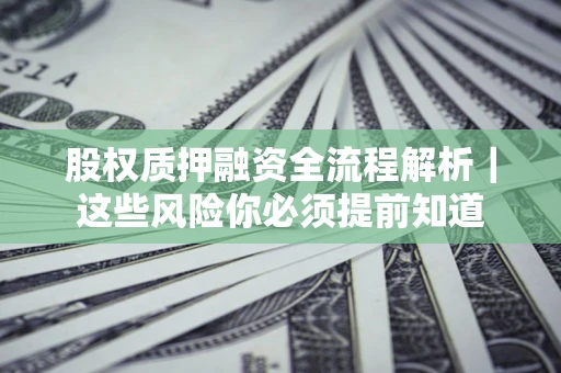 北京股权质押融资全流程解析｜这些风险你必须提前知道