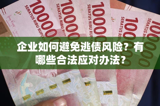 北京企业如何避免逃债风险？有哪些合法应对办法？