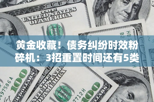 北京黄金收藏！债务纠纷时效粉碎机：3招重置时间还有5类不设年限的特殊债务