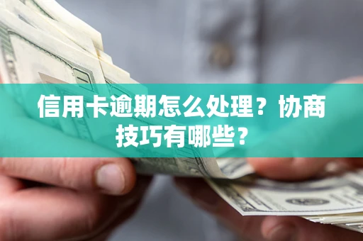 北京信用卡逾期怎么处理？协商技巧有哪些？