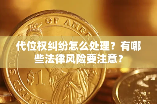 北京代位权纠纷怎么处理？有哪些法律风险要注意？