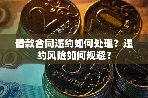 北京借款合同违约如何处理？违约风险如何规避？