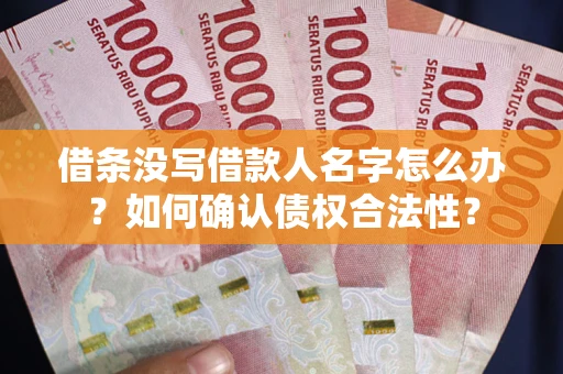 北京借条没写借款人名字怎么办？如何确认债权合法性？