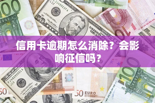 北京信用卡逾期怎么消除？会影响征信吗？