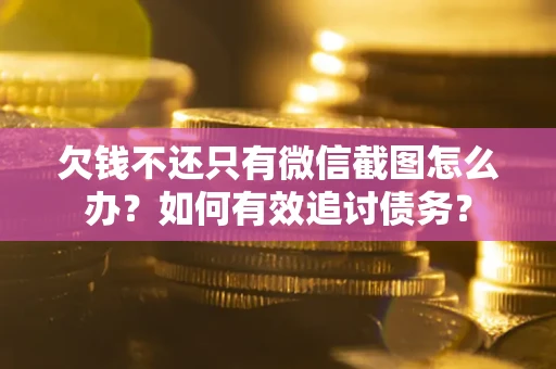北京欠钱不还只有微信截图怎么办？如何有效追讨债务？