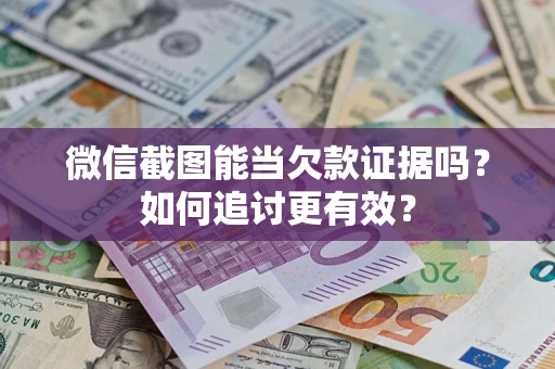 北京微信截图能当欠款证据吗？如何追讨更有效？