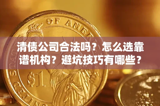 北京清债公司合法吗？怎么选靠谱机构？避坑技巧有哪些？