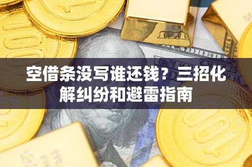 北京空借条没写谁还钱？三招化解纠纷和避雷指南