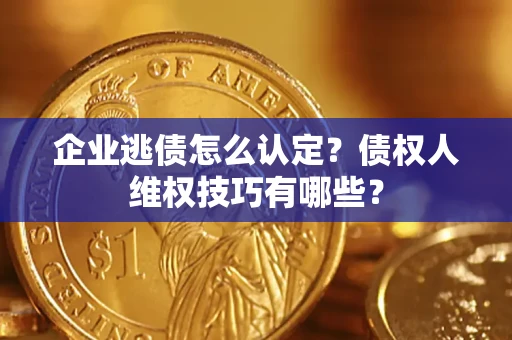 北京企业逃债怎么认定？债权人维权技巧有哪些？