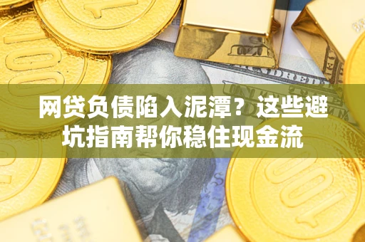 北京网贷负债陷入泥潭？这些避坑指南帮你稳住现金流