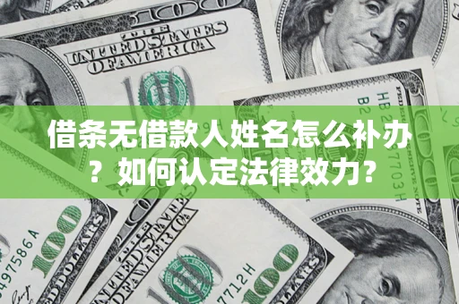 北京借条无借款人姓名怎么补办？如何认定法律效力？