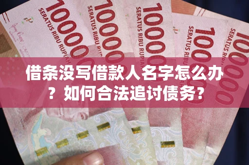 北京借条没写借款人名字怎么办？如何合法追讨债务？